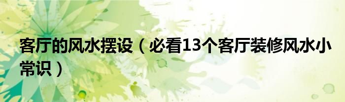 客厅的风水摆设，必看13个客厅装修风水小常识！